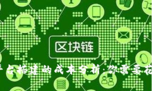: 区块链平台搭建的成本分析：你需要花费多少钱？