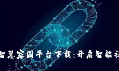 : 区块链智慧家园平台下载：开启智能社区新生活