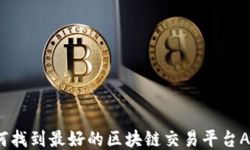 
如何找到最好的区块链交易平台APP？