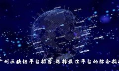广州区块链平台推荐：选择最佳平台的综合指南