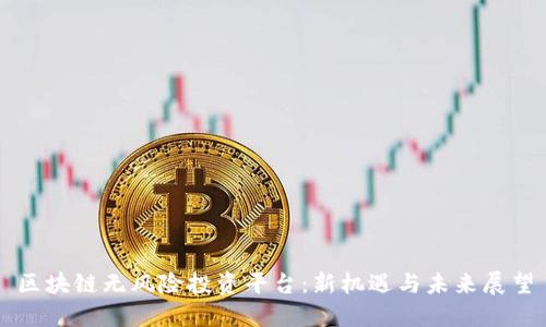 区块链无风险投资平台：新机遇与未来展望