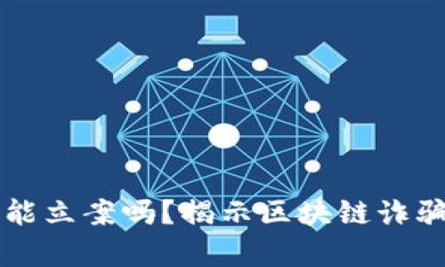 区块链平台被骗能立案吗？揭示区块链诈骗的法律维权途径