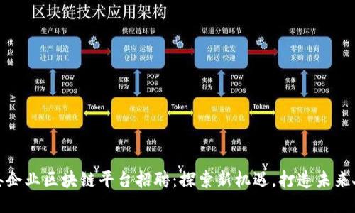 赣县企业区块链平台招聘：探索新机遇，打造未来人才