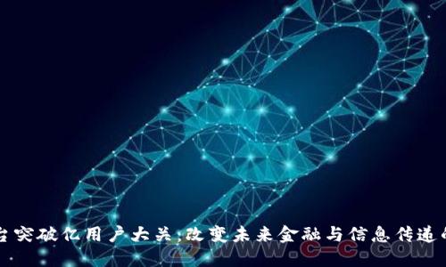 区块链平台突破亿用户大关：改变未来金融与信息传递的游戏规则