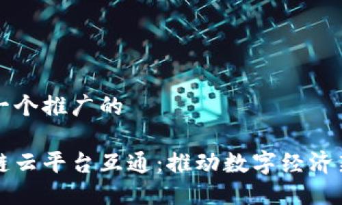 思考一个推广的

区块链云平台互通：推动数字经济新生态