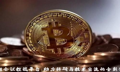 
区块链会议投稿平台：助力科研与技术交流的全新领航者