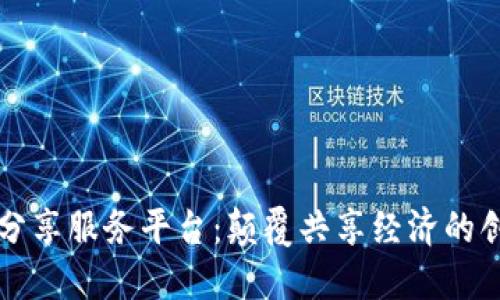 区块链网络分享服务平台：颠覆共享经济的创新解决方案