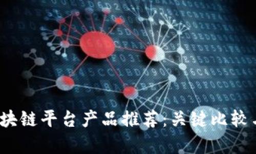 2023年最佳区块链平台产品推荐：关键比较与用户体验分析