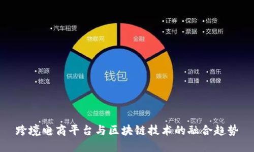 跨境电商平台与区块链技术的融合趋势