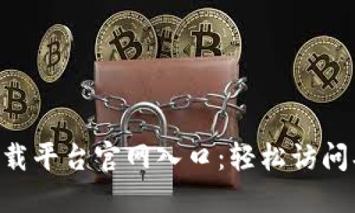 区块链下载平台官网入口：轻松访问、快速入门