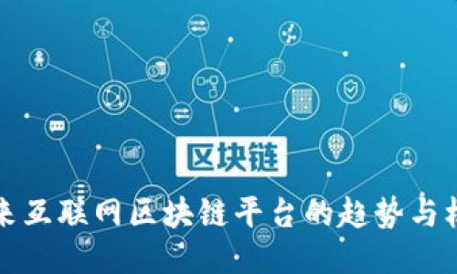 未来互联网区块链平台的趋势与机遇