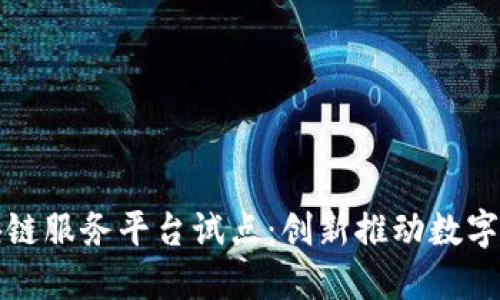 山西区块链服务平台试点：创新推动数字经济发展