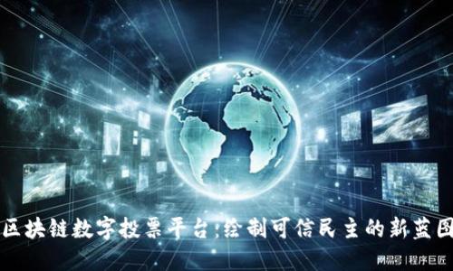 区块链数字投票平台：绘制可信民主的新蓝图