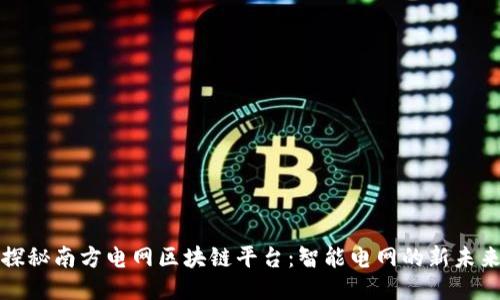 探秘南方电网区块链平台：智能电网的新未来