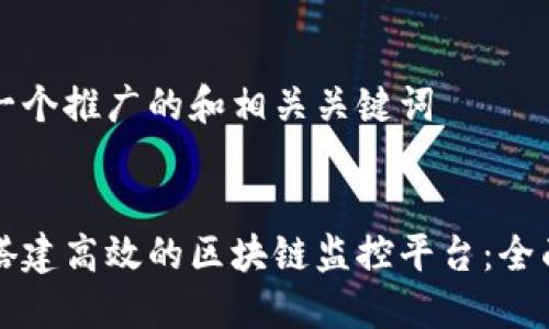 思考一个推广的和相关关键词


如何搭建高效的区块链监控平台：全面指南