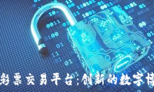   
区块链彩票交易平台：创新的数字博彩方式