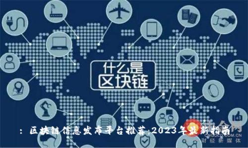 : 区块链信息发布平台推荐：2023年最新指南