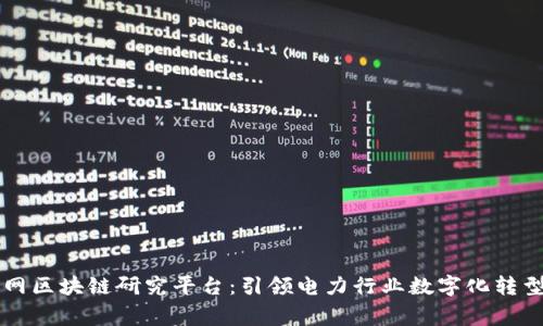 国家电网区块链研究平台：引领电力行业数字化转型的未来