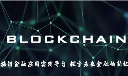 区块链金融应用实践平台：探索未来金融的新纪元