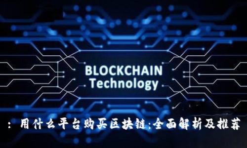 : 用什么平台购买区块链：全面解析及推荐