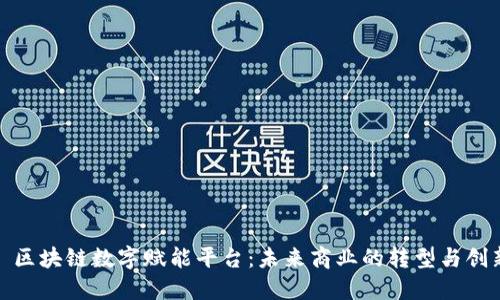 : 区块链数字赋能平台：未来商业的转型与创新