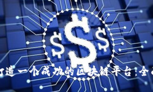 如何打造一个成功的区块链平台：全面指南