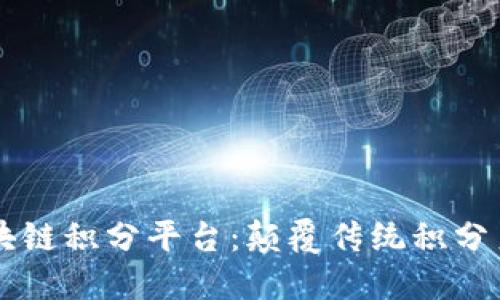 了解FIR.IM区块链积分平台：颠覆传统积分系统的全新选择