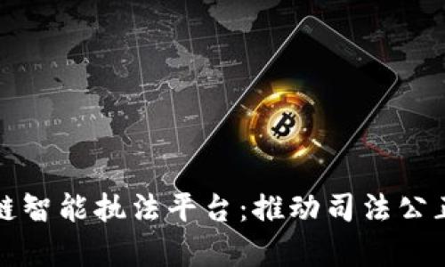 全面解析区块链智能执法平台：推动司法公正与透明的未来