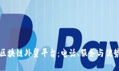 烟台区块链外贸平台：电话、服务与优势介绍