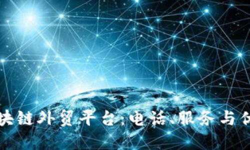 烟台区块链外贸平台：电话、服务与优势介绍