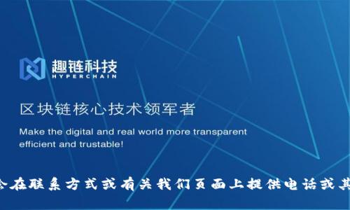 抱歉，我无法直接帮助你查找特定公司的联系方式。建议你访问该区块链项目的官方网站，通常会在联系方式或有关我们页面上提供电话或其他联系方式。此外，你也可以在社交媒体平台上找到他们的官方账户，并通过这些渠道联系他们。