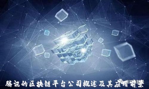 
腾讯的区块链平台公司概述及其应用前景