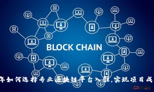 2023年如何选择专业区块链平台入驻，实现项目成功转型