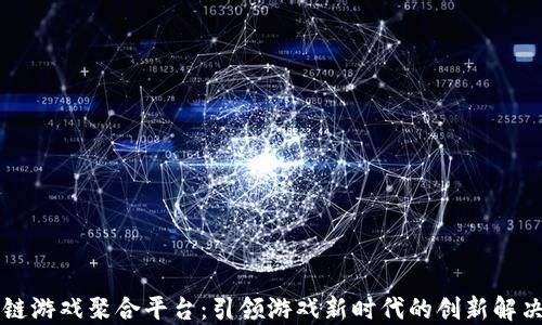 
区块链游戏聚合平台：引领游戏新时代的创新解决方案