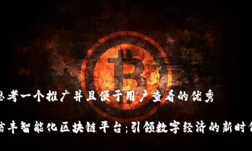 思考一个推广并且便于用户查看的优秀

信丰智能化区块链平台：引领数字经济的新时代