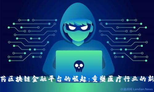 : 医药区块链金融平台的崛起：重塑医疗行业的新机遇
