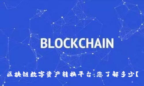 区块链数字资产转换平台：您了解多少？