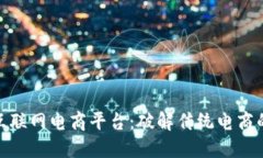: 区块链互联网电商平台：破解传统电商的信任难