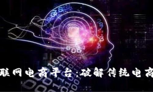 : 区块链互联网电商平台：破解传统电商的信任难题