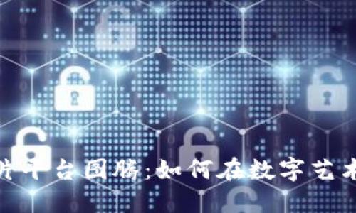 探索区块链图片平台图腾：如何在数字艺术中开辟新天地