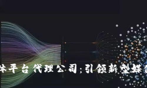 区块链流媒体平台代理公司：引领新型媒体变革的未来