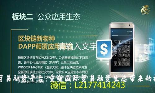 区块链下贸易融资平台：重塑国际贸易融资生态带来的机遇与挑战