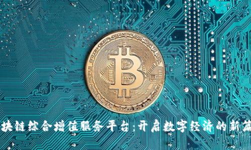 区块链综合增值服务平台：开启数字经济的新篇章