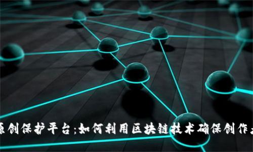 区块链原创保护平台：如何利用区块链技术确保创作者的权益