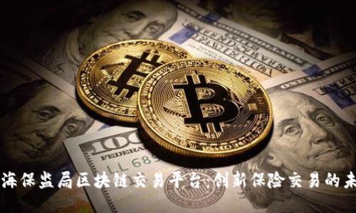 上海保监局区块链交易平台：创新保险交易的未来