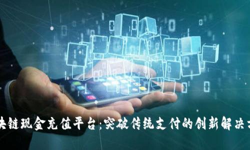 区块链现金充值平台：突破传统支付的创新解决方案