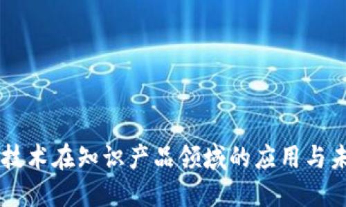 区块链技术在知识产品领域的应用与未来展望