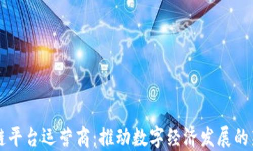 
区块链平台运营商：推动数字经济发展的新引擎