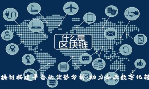 区块链搭建平台的优势分析：助力企业数字化转型