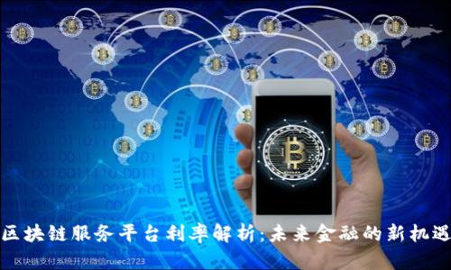 区块链服务平台利率解析：未来金融的新机遇